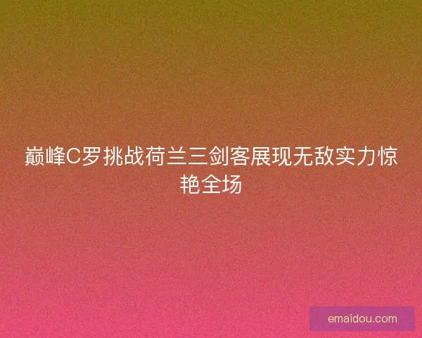 巅峰C罗挑战荷兰三剑客展现无敌实力惊艳全场