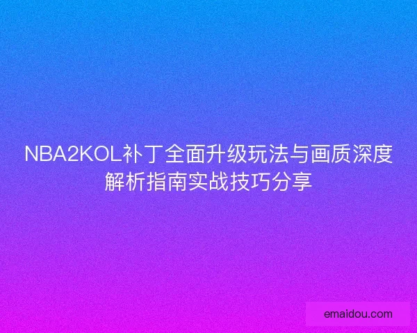 NBA2KOL补丁全面升级玩法与画质深度解析指南实战技巧分享