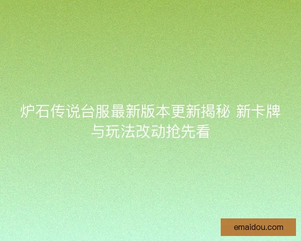 炉石传说台服最新版本更新揭秘 新卡牌与玩法改动抢先看