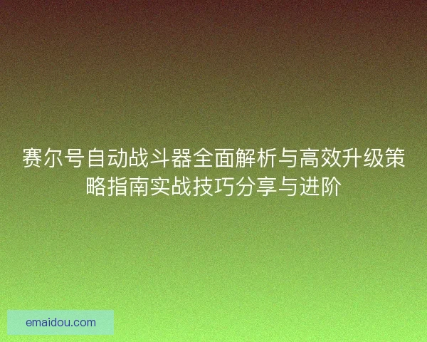赛尔号自动战斗器全面解析与高效升级策略指南实战技巧分享与进阶
