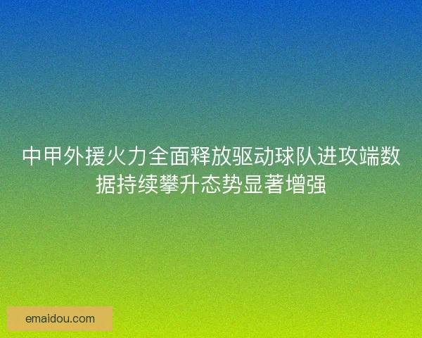 中甲外援火力全面释放驱动球队进攻端数据持续攀升态势显著增强