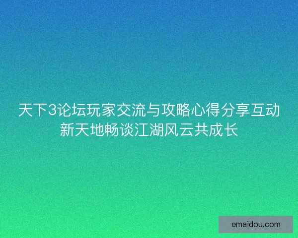 天下3论坛玩家交流与攻略心得分享互动新天地畅谈江湖风云共成长